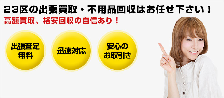 23区の出張買取・不用品回収はお任せください！